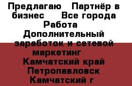 Предлагаю : Партнёр в бизнес   - Все города Работа » Дополнительный заработок и сетевой маркетинг   . Камчатский край,Петропавловск-Камчатский г.